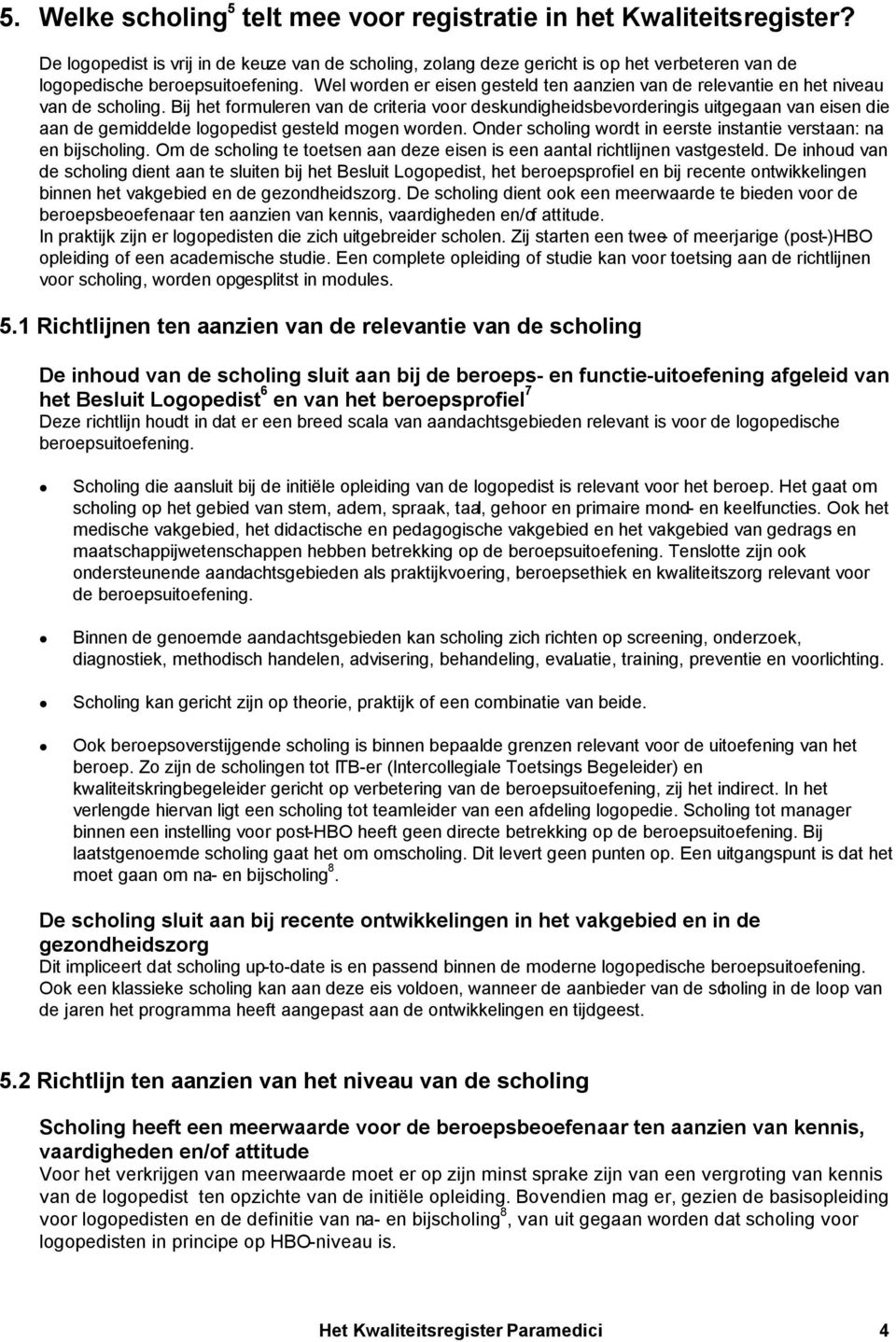 Wel worden er eisen gesteld ten aanzien van de relevantie en het niveau van de scholing.