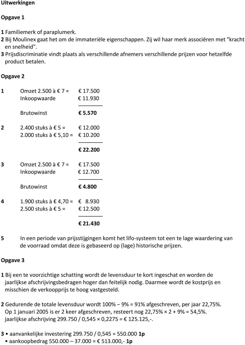 400 stuks à 5 = 12.000 2.000 stuks à 5,10 = 10.200 22.200 3 Omzet 2.500 à 7 = 17.500 Inkoopwaarde 12.700 Brutowinst 4.800 4 1.900 stuks à 4,70 = 8.930 2.500 stuks à 5 = 12.500 21.