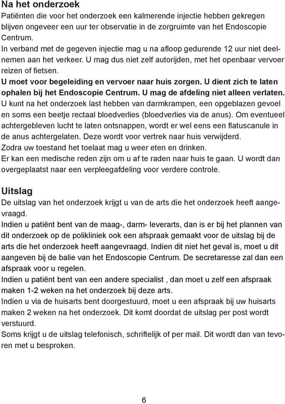 U moet voor begeleiding en vervoer naar huis zorgen. U dient zich te laten ophalen bij het Endoscopie Centrum. U mag de afdeling niet alleen verlaten.