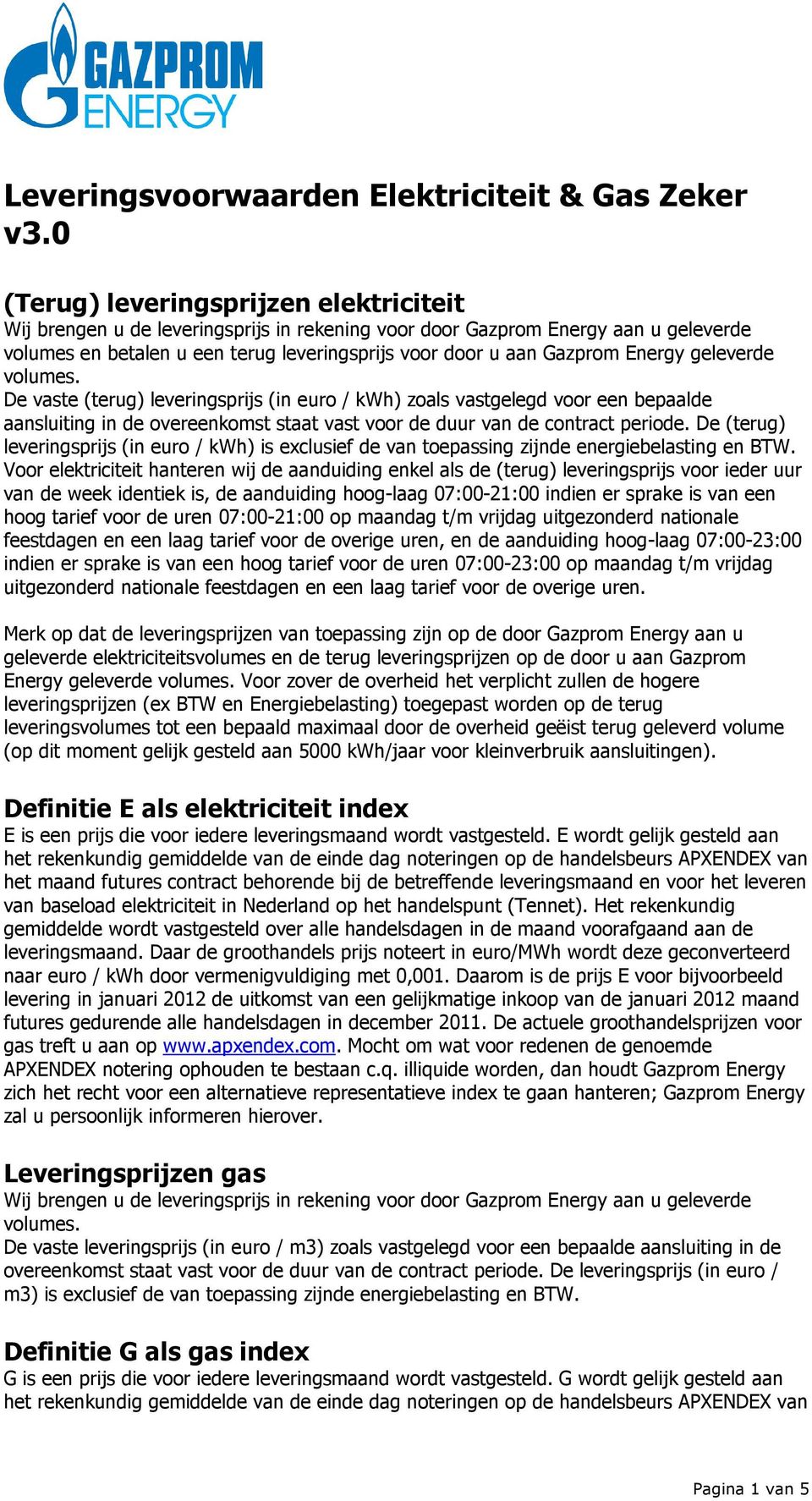 Energy geleverde volumes. De vaste (terug) leveringsprijs (in euro / kwh) zoals vastgelegd voor een bepaalde aansluiting in de overeenkomst staat vast voor de duur van de contract periode.