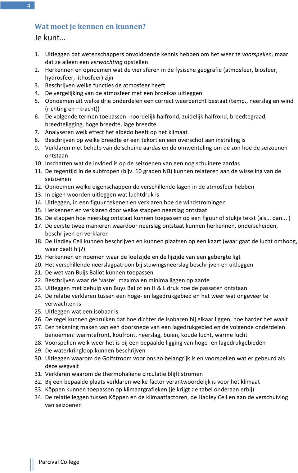 De vergelijking van de atmosfeer met een broeikas uitleggen 5. Opnoemen uit welke drie onderdelen een correct weerbericht bestaat (temp., neerslag en wind (richting en kracht)) 6.