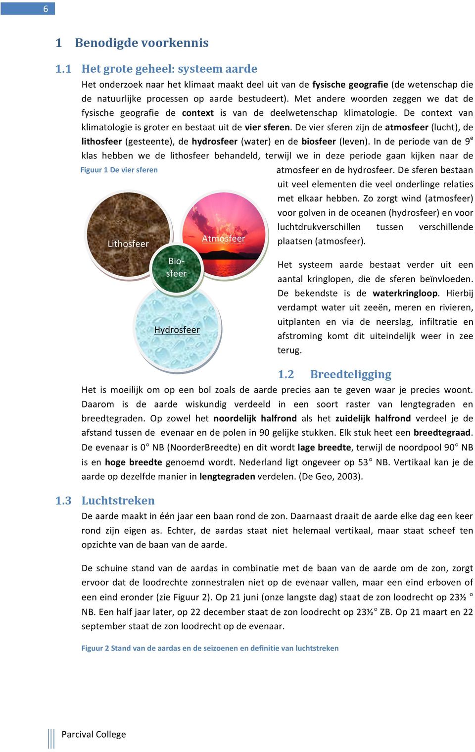 De vier sferen zijn de atmosfeer (lucht), de lithosfeer (gesteente), de hydrosfeer (water) en de biosfeer (leven).