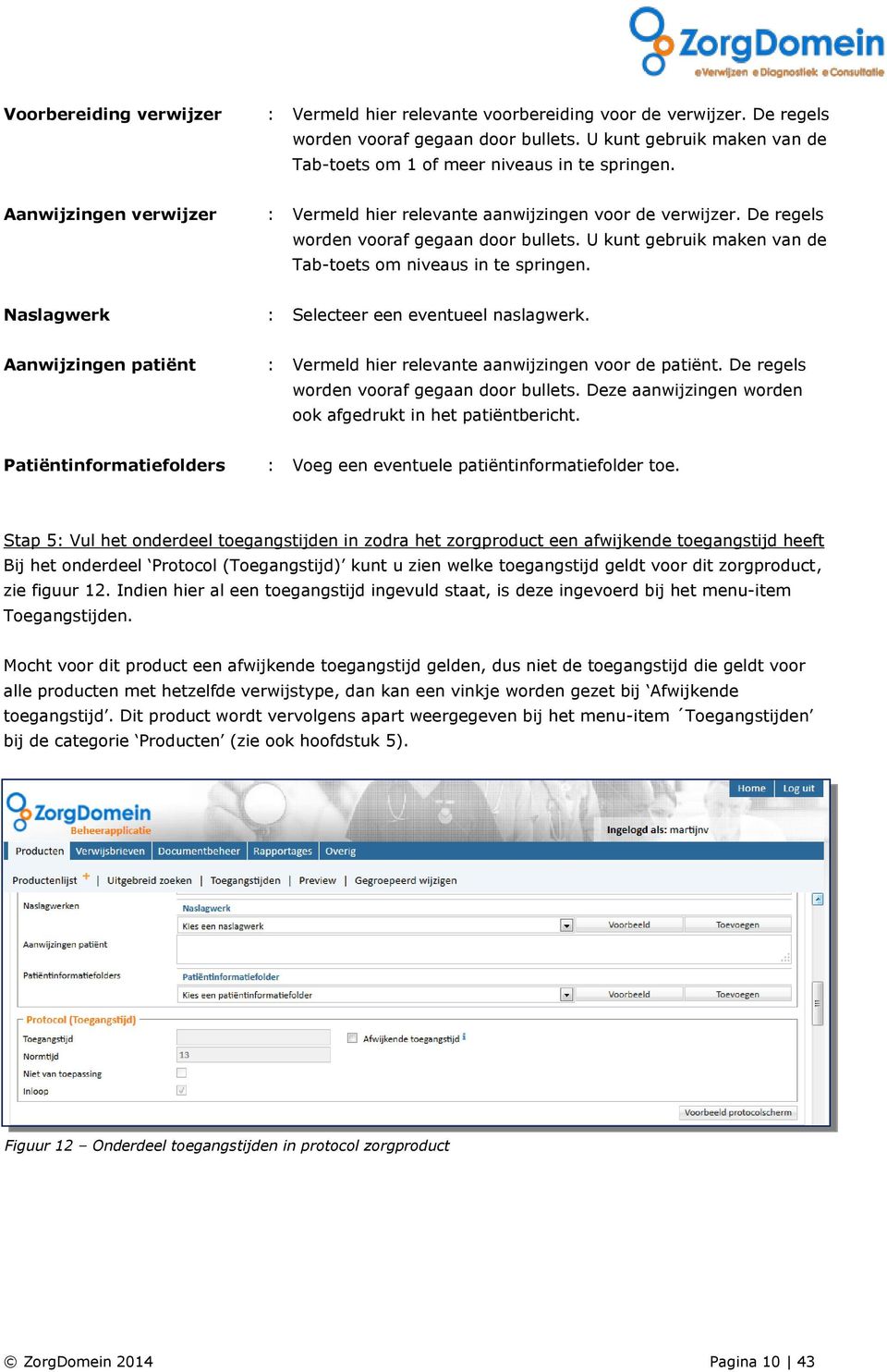 U kunt gebruik maken van de Tab-toets om niveaus in te springen. Naslagwerk : Selecteer een eventueel naslagwerk. Aanwijzingen patiënt : Vermeld hier relevante aanwijzingen voor de patiënt.