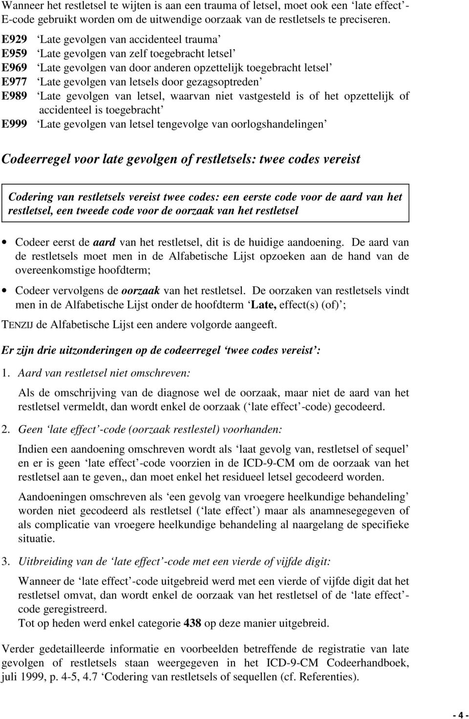 gezagsoptreden E989 Late gevolgen van letsel, waarvan niet vastgesteld is of het opzettelijk of accidenteel is toegebracht E999 Late gevolgen van letsel tengevolge van oorlogshandelingen Codeerregel