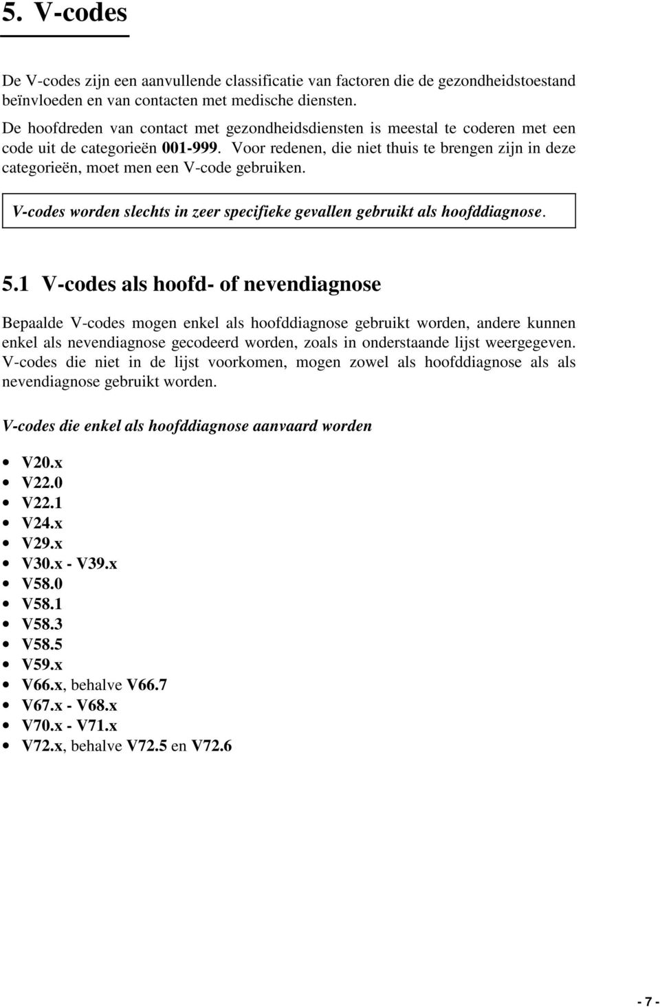 Voor redenen, die niet thuis te brengen zijn in deze categorieën, moet men een V-code gebruiken. V-codes worden slechts in zeer specifieke gevallen gebruikt als hoofddiagnose. 5.