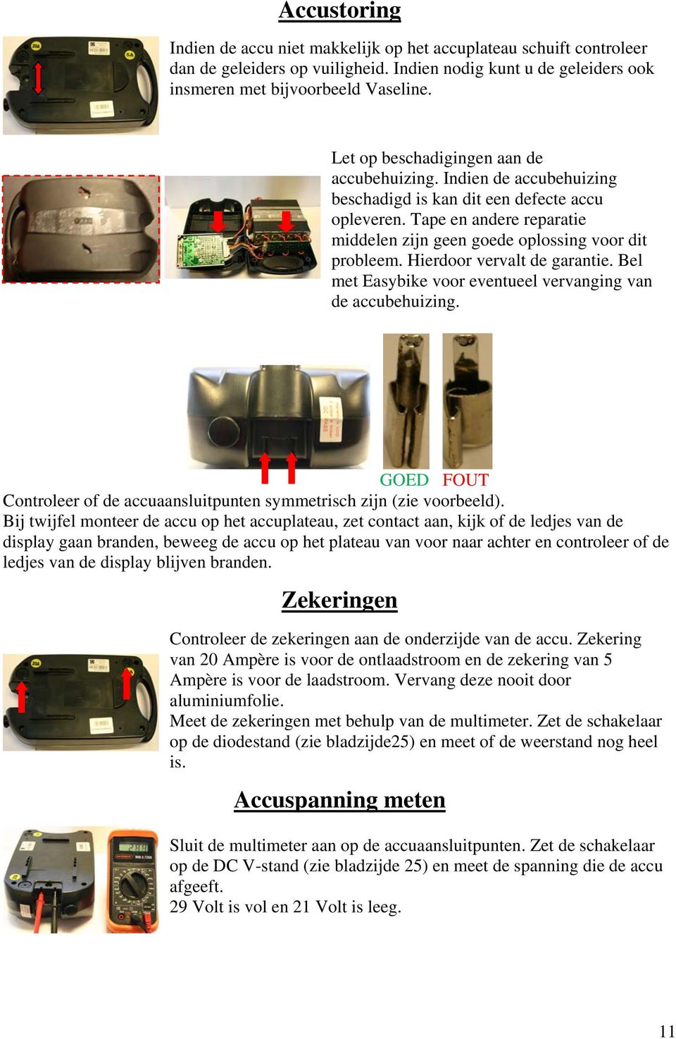 Hierdoor vervalt de garantie. Bel met Easybike voor eventueel vervanging van de accubehuizing. GOED FOUT Controleer of de accuaansluitpunten symmetrisch zijn (zie voorbeeld).