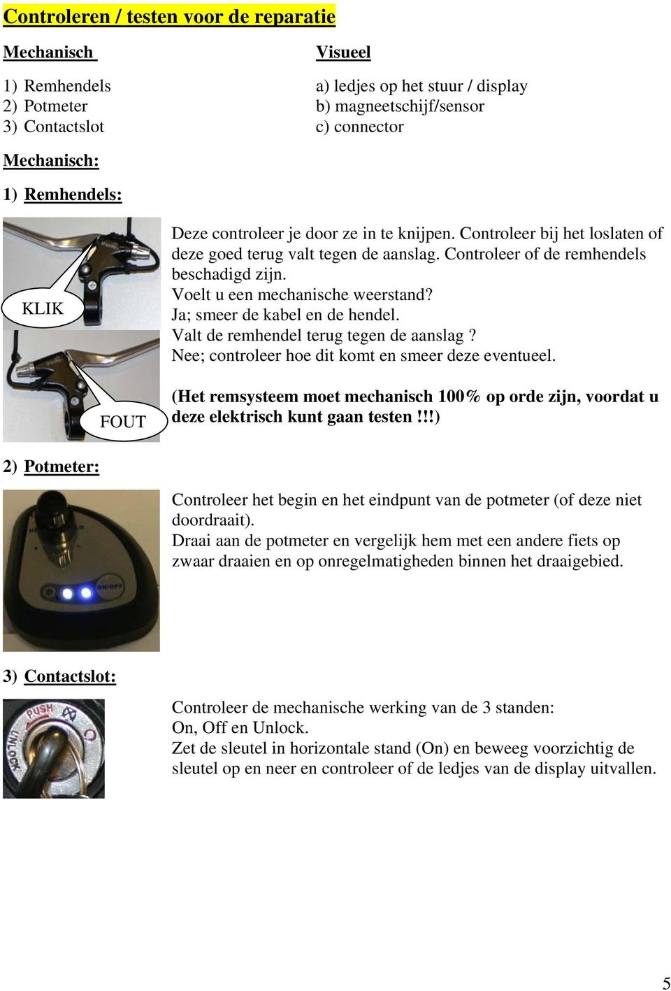 Ja; smeer de kabel en de hendel. Valt de remhendel terug tegen de aanslag? Nee; controleer hoe dit komt en smeer deze eventueel.