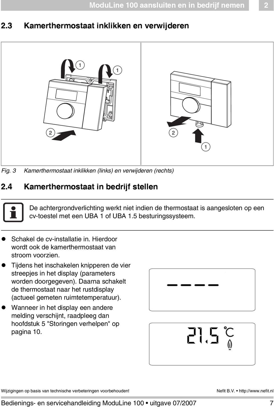 Schakel de cv-installatie in. Hierdoor wordt ook de kamerthermostaat van stroom voorzien.