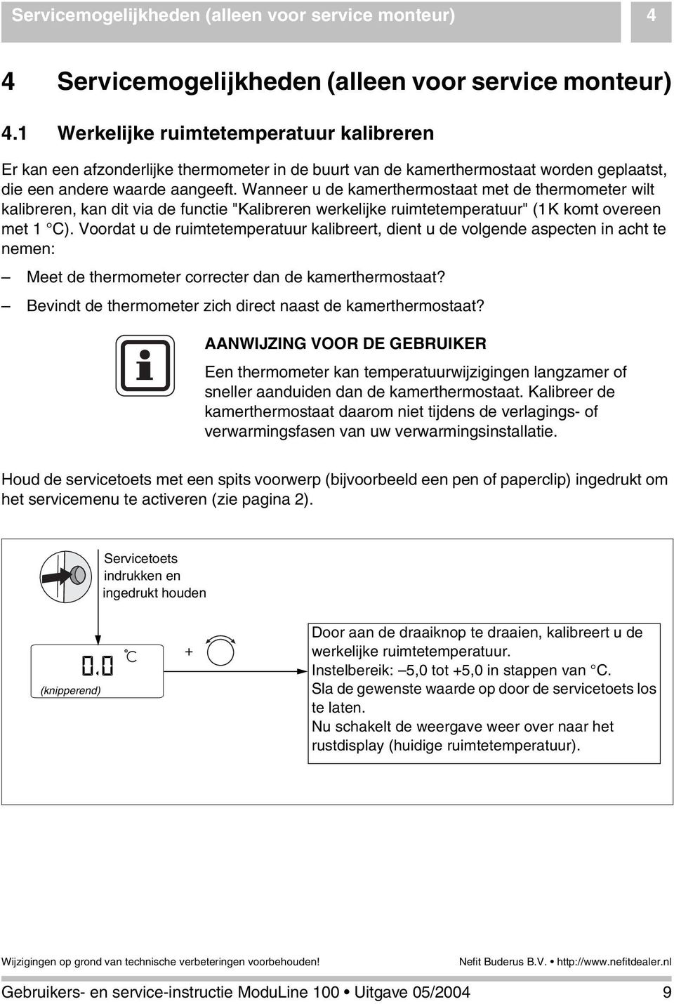 Wanneer u de kamerthermostaat met de thermometer wilt kalibreren, kan dit via de functie "Kalibreren werkelijke ruimtetemperatuur" (1K komt overeen met 1 C).