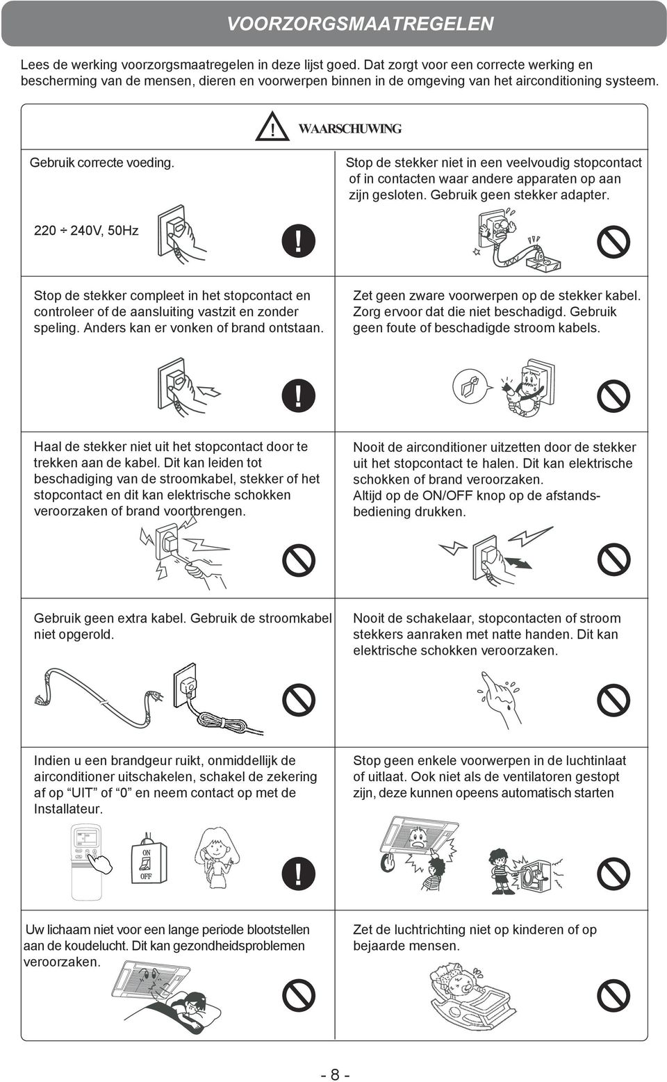 Stop de stekker niet in een veelvoudig stopcontact of in contacten waar andere apparaten op aan zijn gesloten. Gebruik geen stekker adapter.