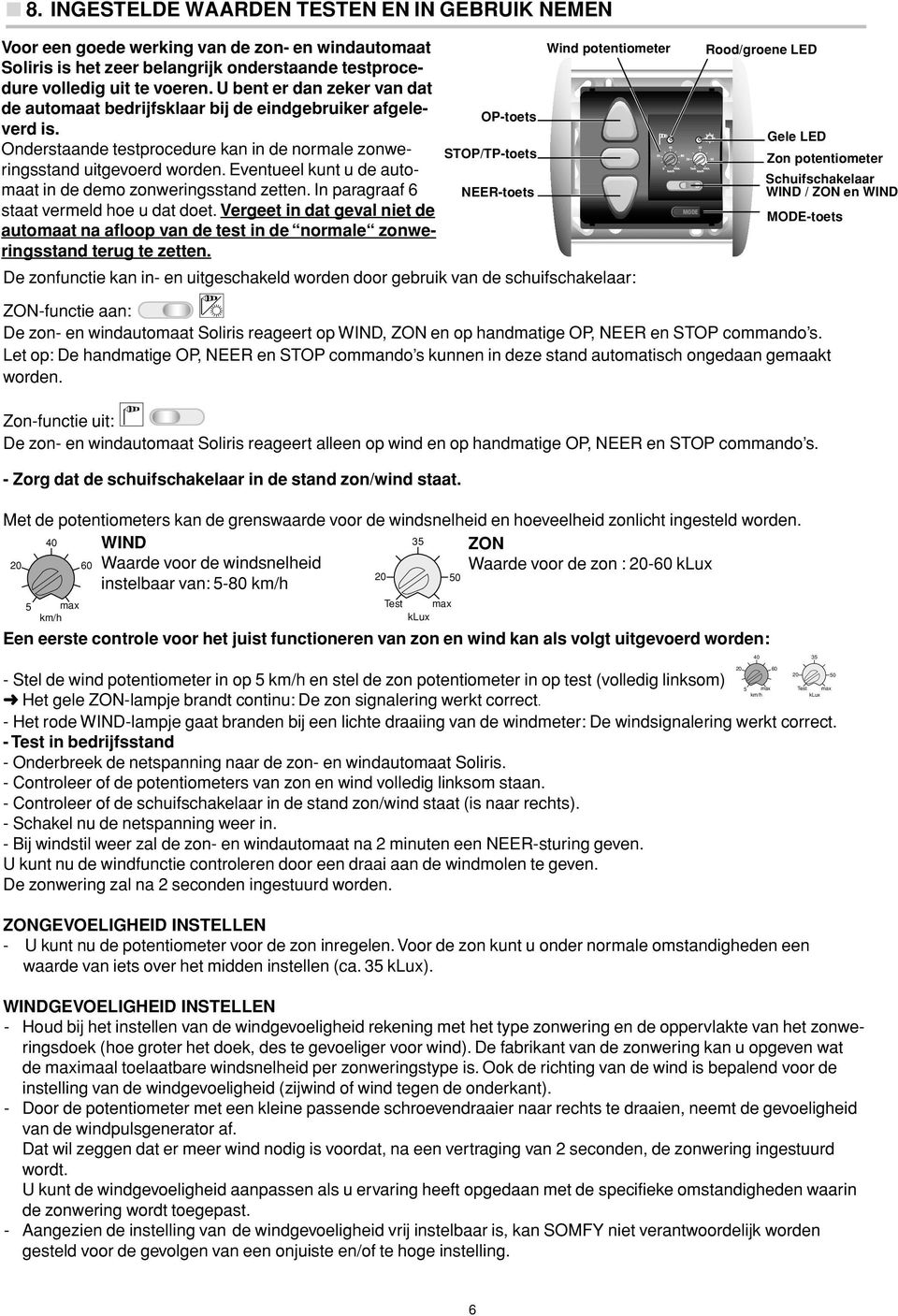 Eventueel kunt u de automaat in de demo zonweringsstand zetten. In paragraaf 6 staat vermeld hoe u dat doet.