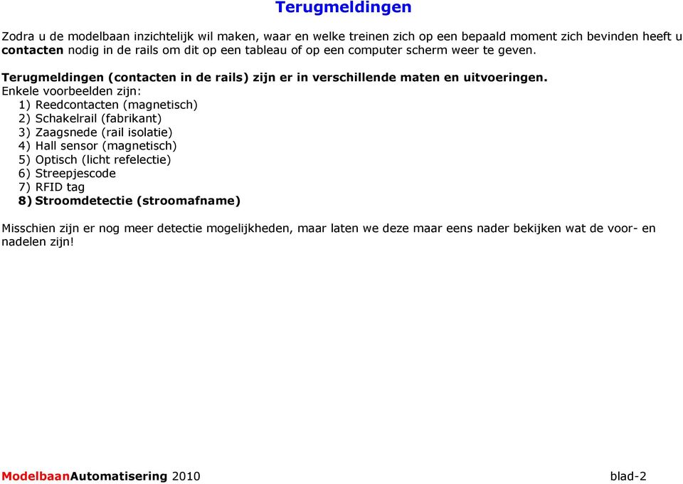 Enkele voorbeelden zijn: 1) Reedcontacten (magnetisch) 2) Schakelrail (fabrikant) 3) Zaagsnede (rail isolatie) 4) Hall sensor (magnetisch) 5) Optisch (licht refelectie) 6)