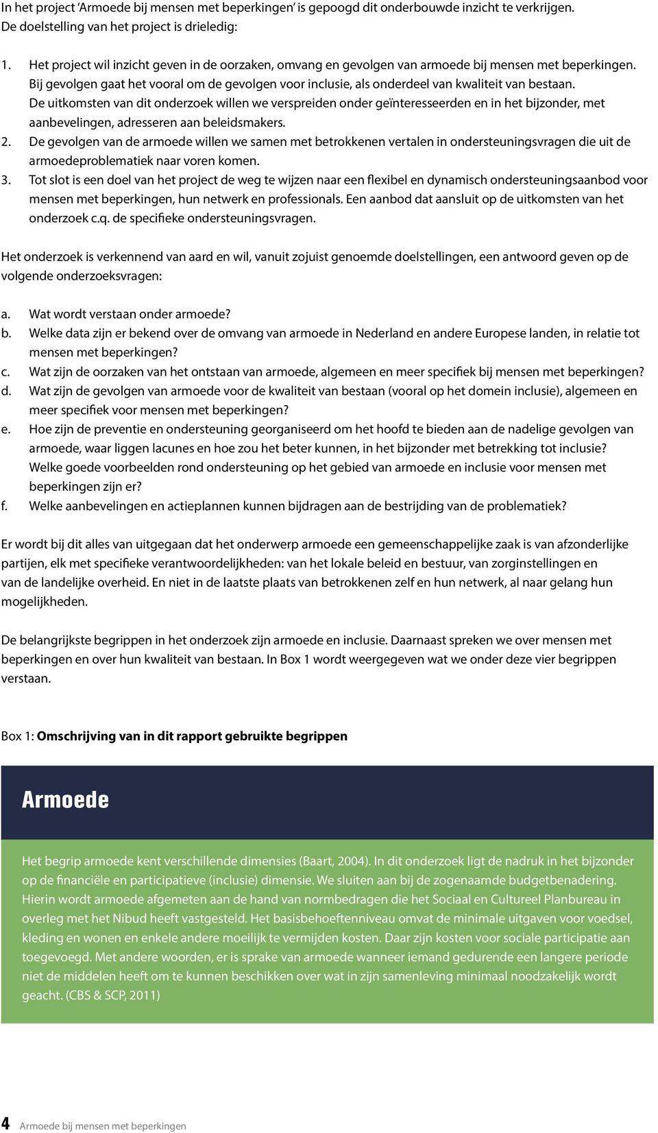 De uitkomsten van dit onderzoek wien we verspreiden onder geïnteresseerden en in het bijzonder, met aanbeveingen, adresseren aan beeidsmakers. 2.