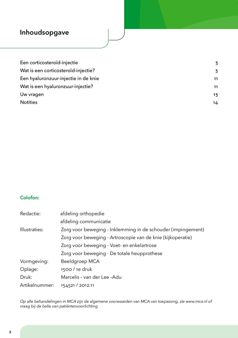 beweging - Artroscopie van de knie (kijkoperatie) Zorg voor beweging - Voet- en enkelartrose Zorg voor beweging - De totale heupprothese Vormgeving: Beeldgroep MCA Oplage: 1500 / 1e