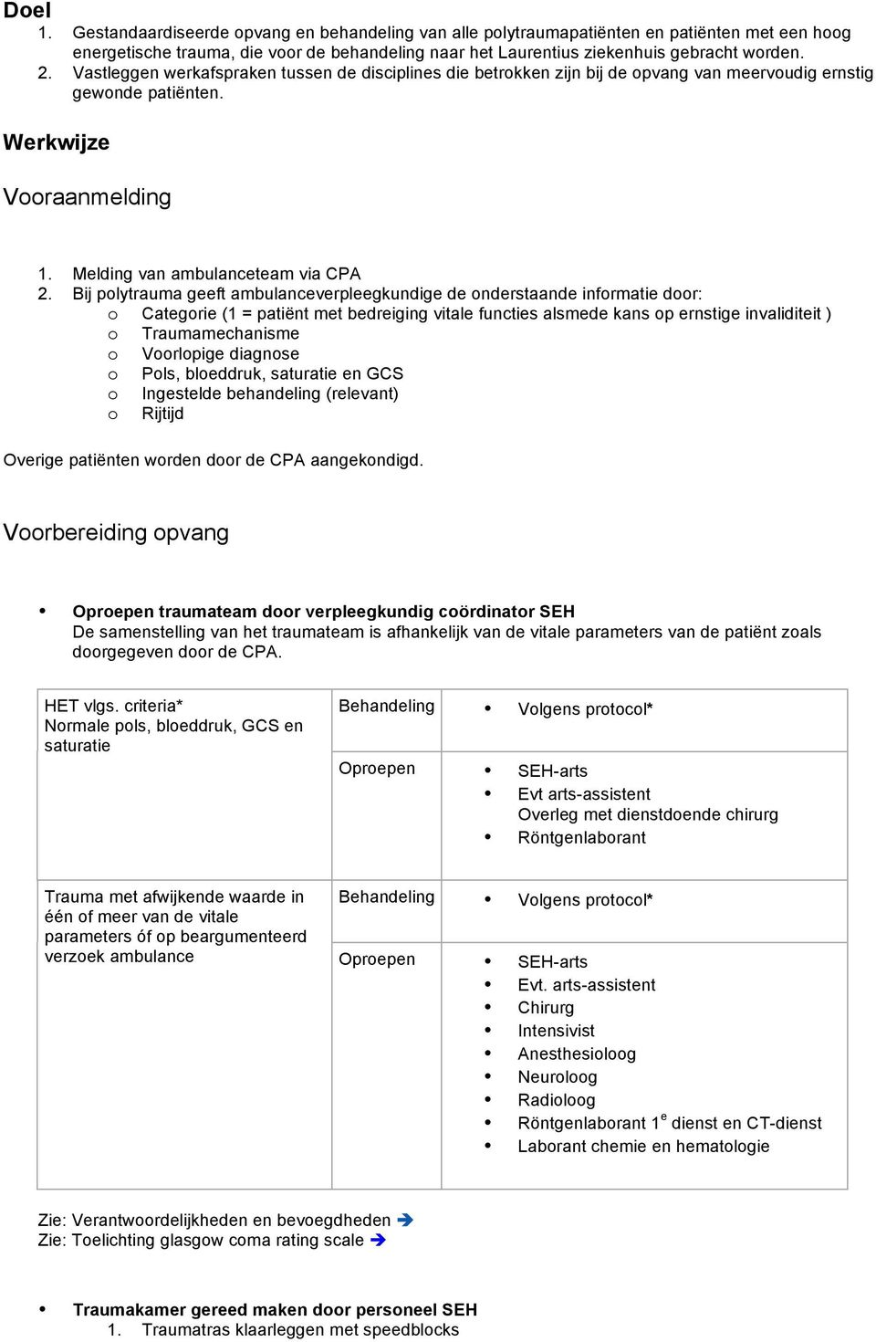 Bij polytrauma geeft ambulanceverpleegkundige de onderstaande informatie door: o Categorie (1 = patiënt met bedreiging vitale functies alsmede kans op ernstige invaliditeit ) o Traumamechanisme o