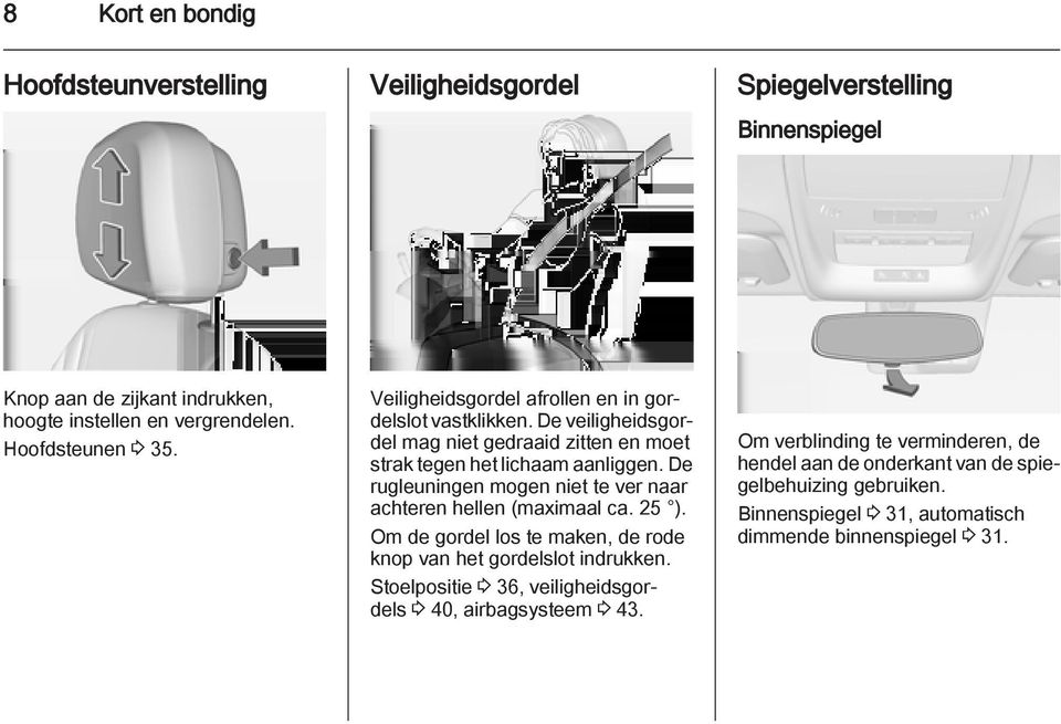 De rugleuningen mogen niet te ver naar achteren hellen (maximaal ca. 25 ). Om de gordel los te maken, de rode knop van het gordelslot indrukken.