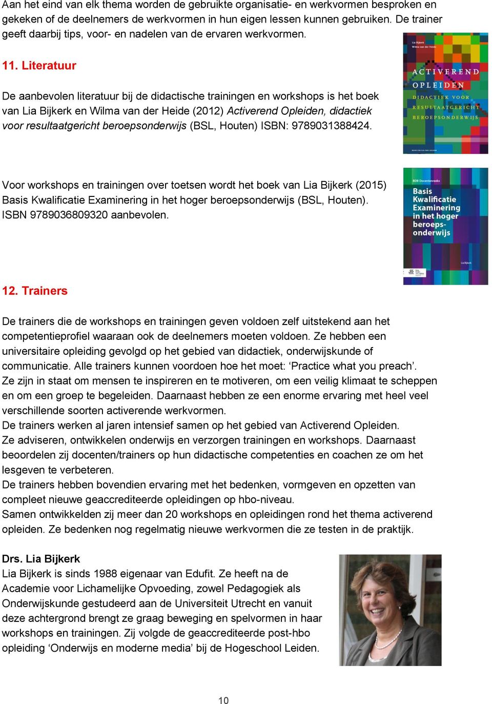 Literatuur De aanbevolen literatuur bij de didactische trainingen en workshops is het boek van Lia Bijkerk en Wilma van der Heide (2012) Activerend Opleiden, didactiek voor resultaatgericht
