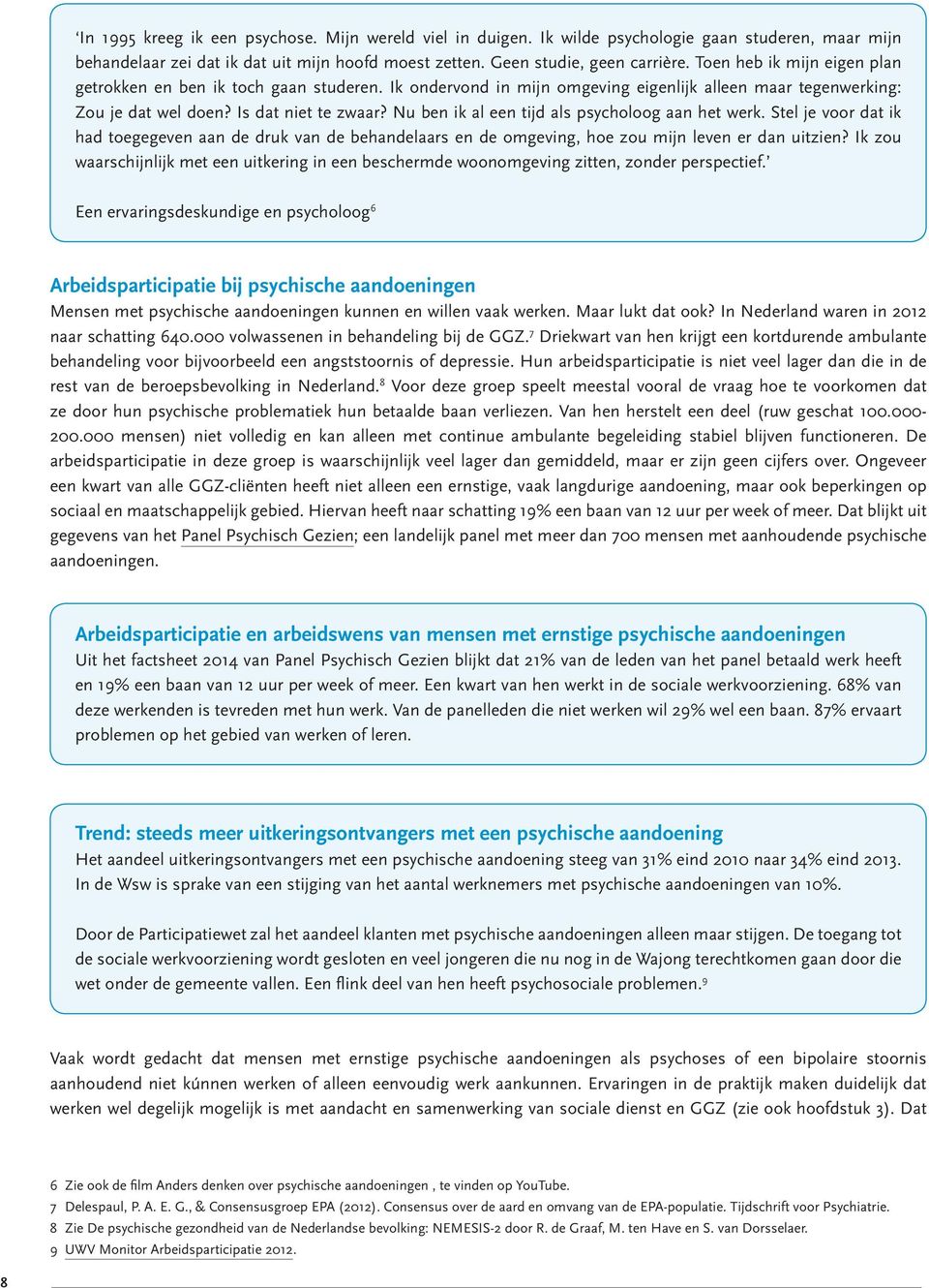 Nu ben ik al een tijd als psycholoog aan het werk. Stel je voor dat ik had toegegeven aan de druk van de behandelaars en de omgeving, hoe zou mijn leven er dan uitzien?