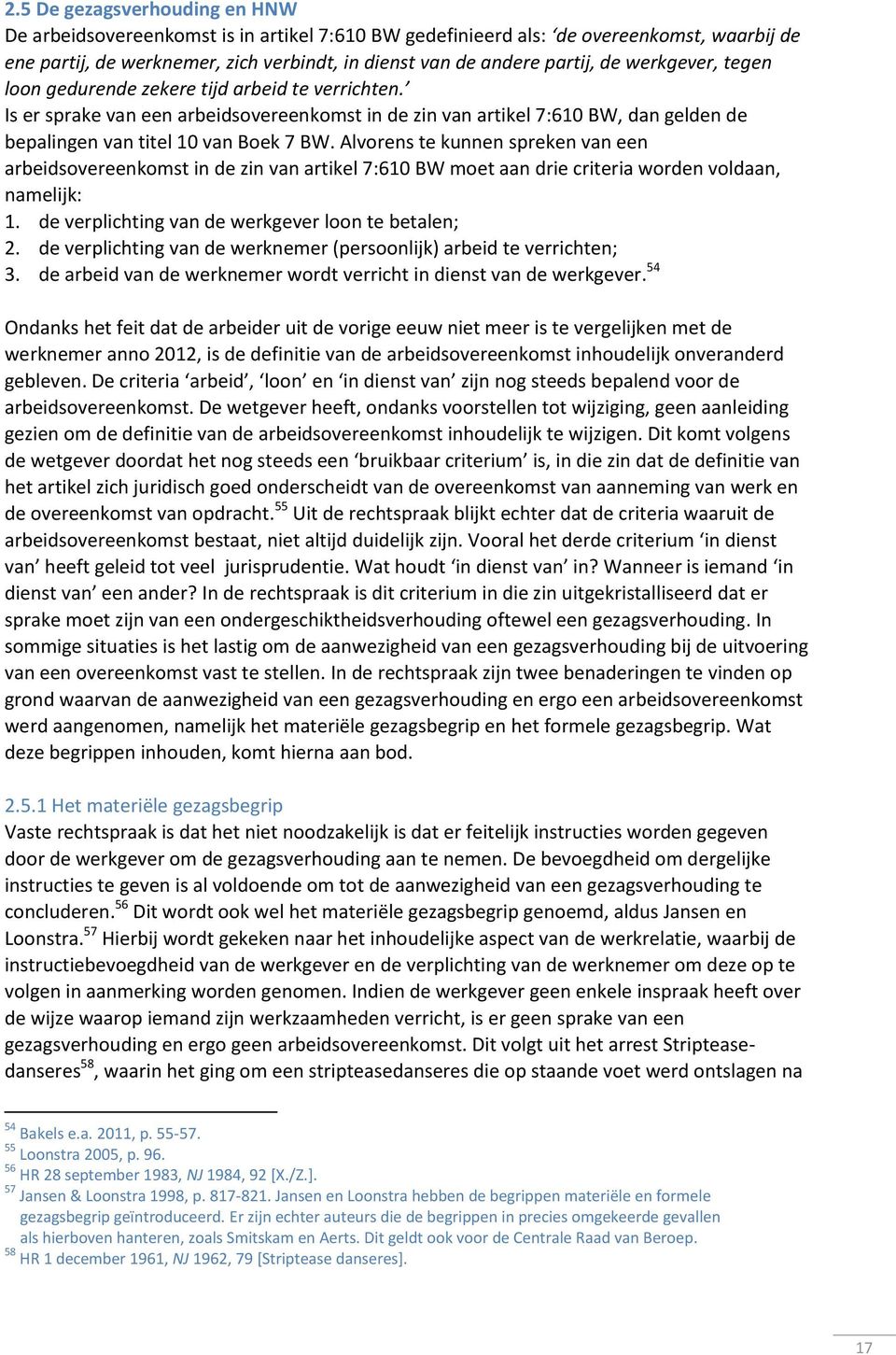 Alvorens te kunnen spreken van een arbeidsovereenkomst in de zin van artikel 7:610 BW moet aan drie criteria worden voldaan, namelijk: 1. de verplichting van de werkgever loon te betalen; 2.