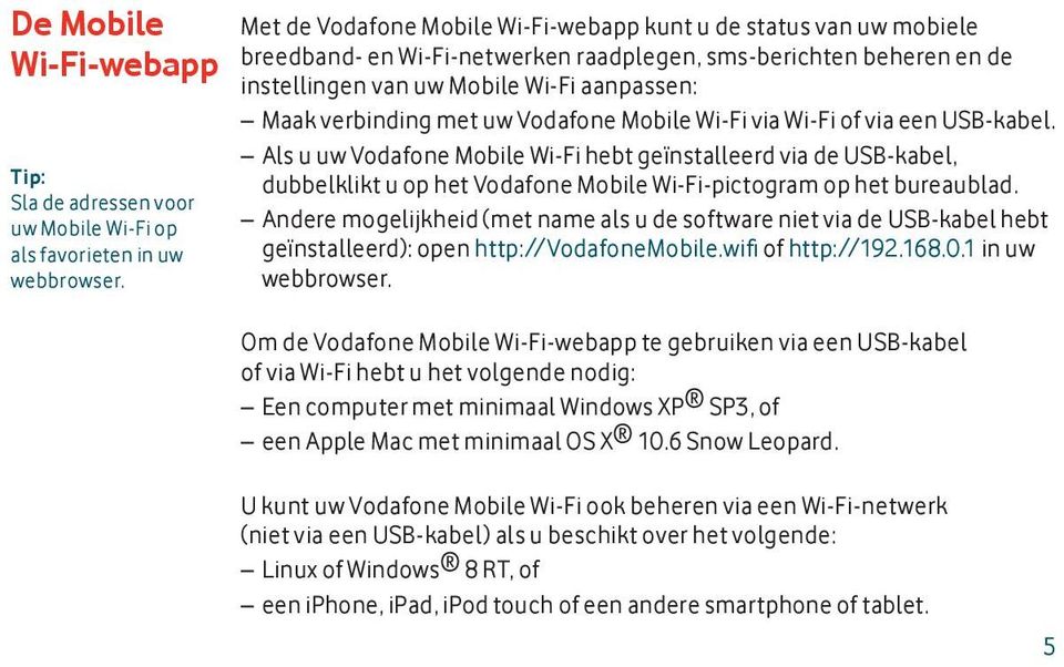 met uw Vodafone Mobile Wi-Fi via Wi-Fi of via een USB-kabel. Als u uw Vodafone Mobile Wi-Fi hebt geïnstalleerd via de USB-kabel, dubbelklikt u op het Vodafone Mobile Wi-Fi-pictogram op het bureaublad.