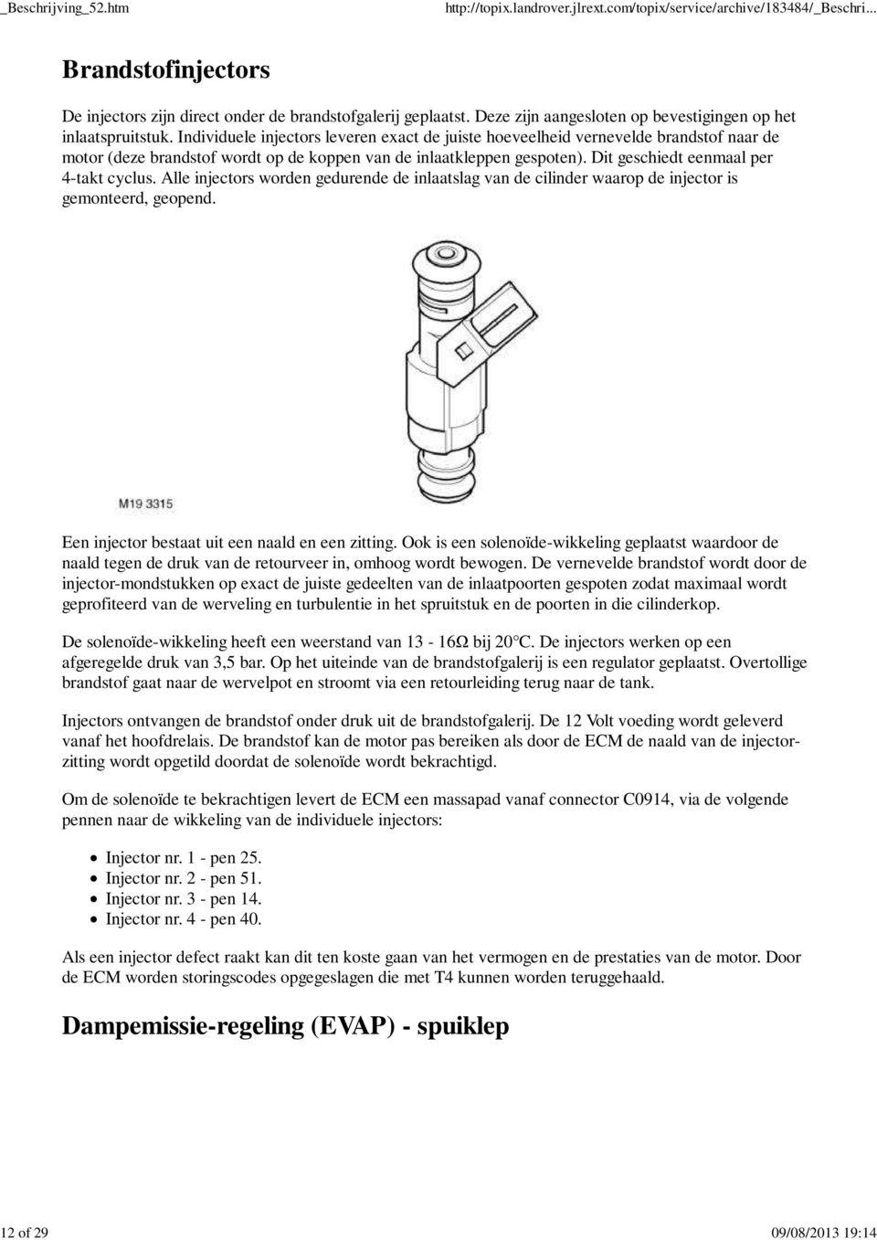 Alle injectors worden gedurende de inlaatslag van de cilinder waarop de injector is gemonteerd, geopend. Een injector bestaat uit een naald en een zitting.