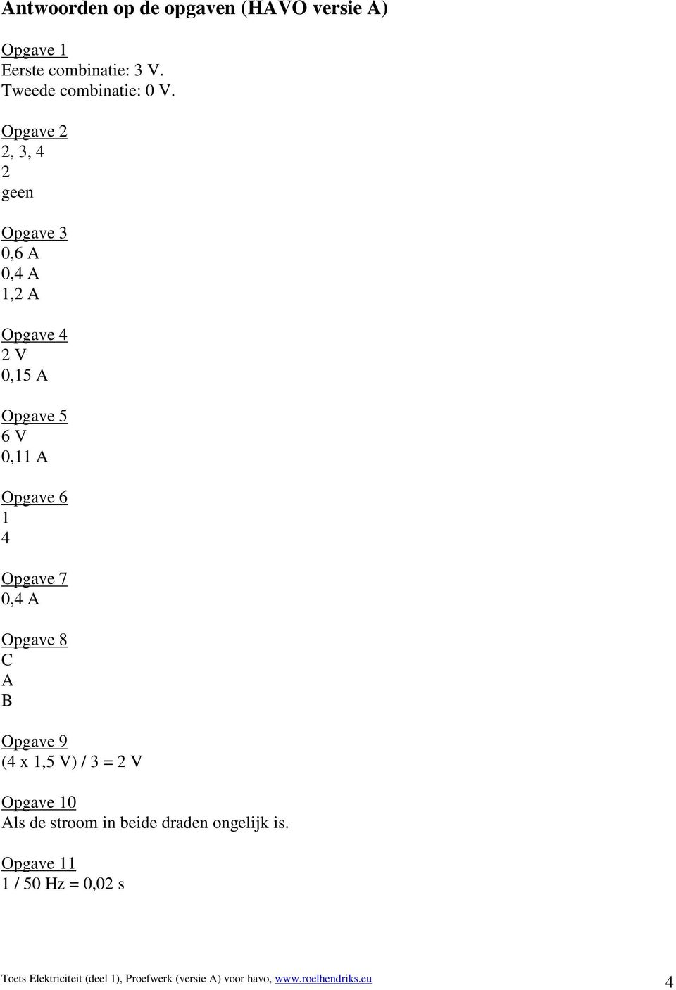 Opgave 7 0,4 A Opgave 8 C A B Opgave 9 (4 x 1,5 V) / 3 = 2 V Opgave 10 Als de stroom in beide draden