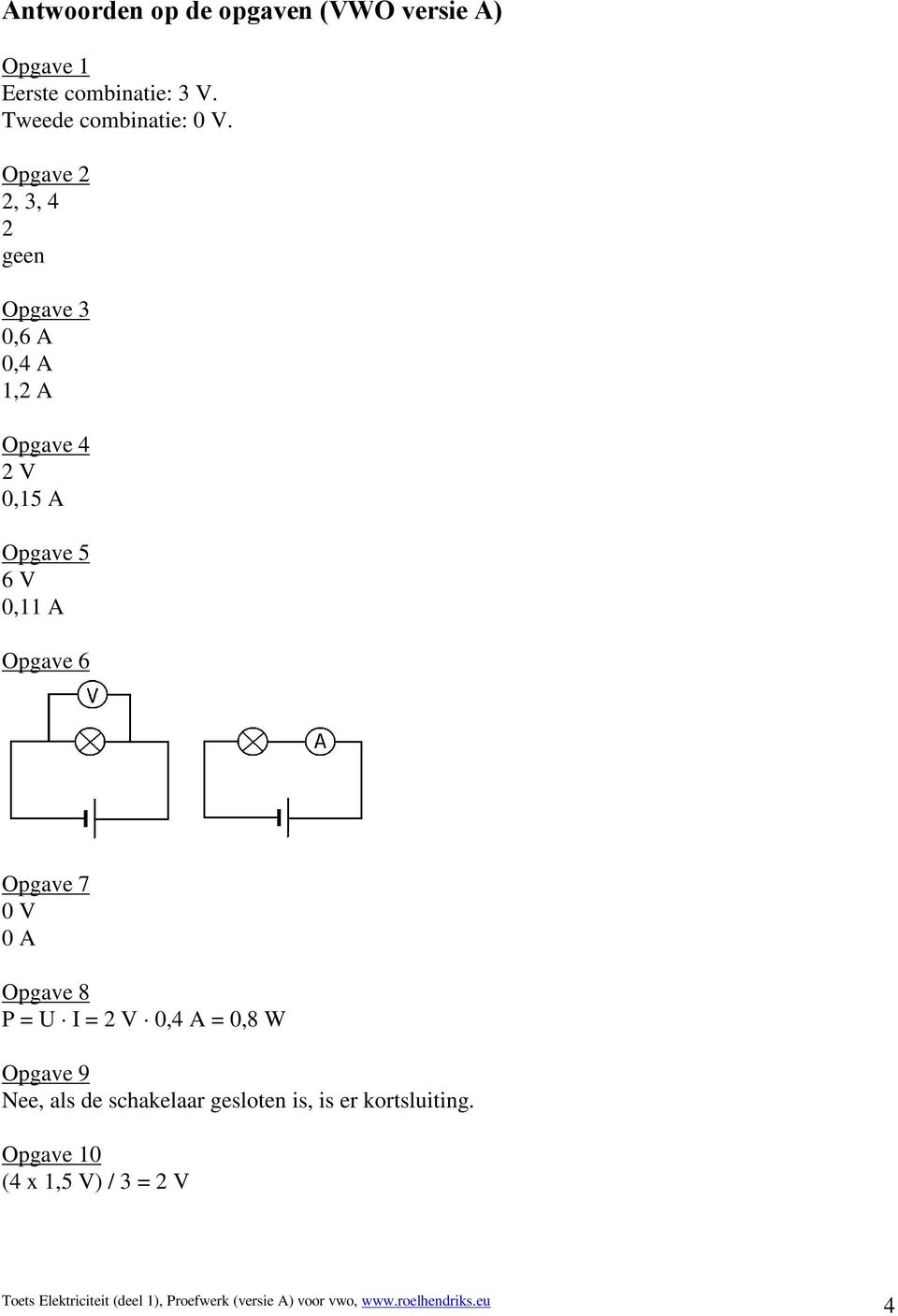 Opgave 2 2, 3, 4 2 geen Opgave 3 0,6 A 0,4 A 1,2 A Opgave 4 2 V 0,15 A Opgave 5 6 V