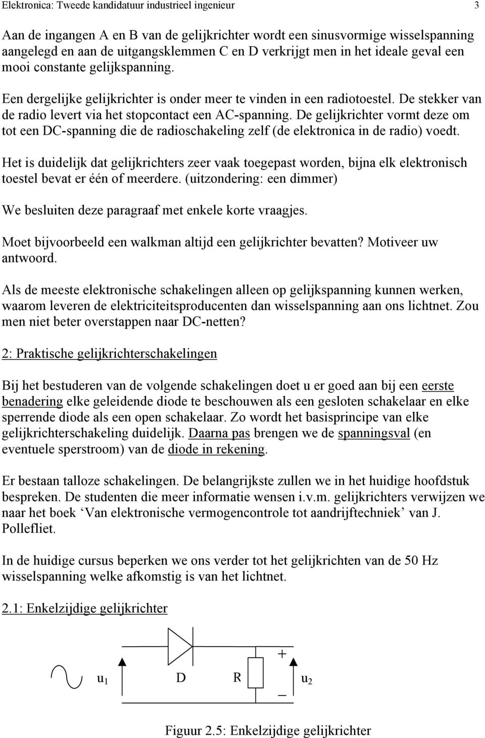 De gelijkrichter vormt deze om tot een DC-spanning die de radioschakeling zelf (de elektronica in de radio) voedt.