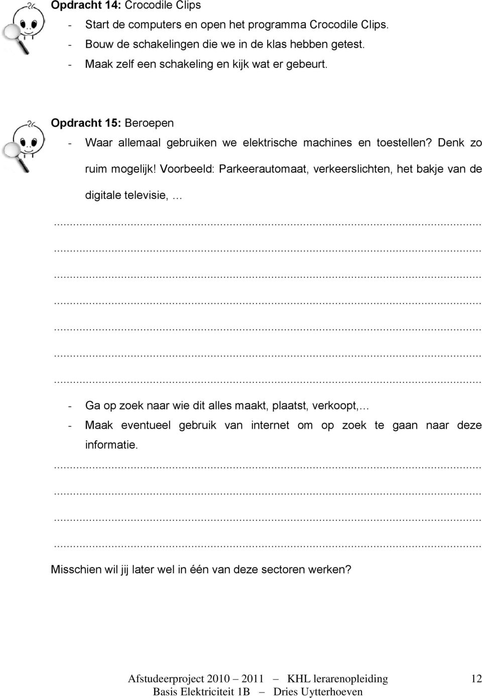 Denk zo ruim mogelijk! Voorbeeld: Parkeerautomaat, verkeerslichten, het bakje van de digitale televisie,.