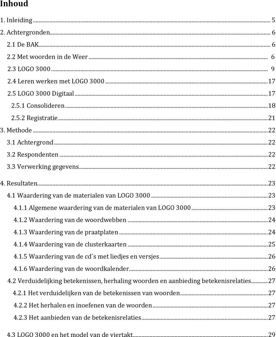 .. 23 4.1.2 Waardering van de woordwebben... 24 4.1.3 Waardering van de praatplaten... 24 4.1.4 Waardering van de clusterkaarten... 25 4.1.5 Waardering van de cd s met liedjes en versjes... 26 4.1.6 Waardering van de woordkalender.