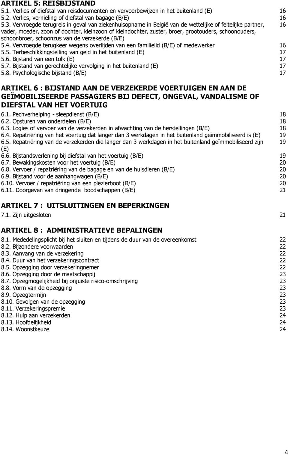 schoonouders, schoonbroer, schoonzus van de verzekerde (B/E) 5.4. Vervroegde terugkeer wegens overlijden van een familielid (B/E) of medewerker 5.5. Terbeschikkingstelling van geld in het buitenland (E) 16 17 5.