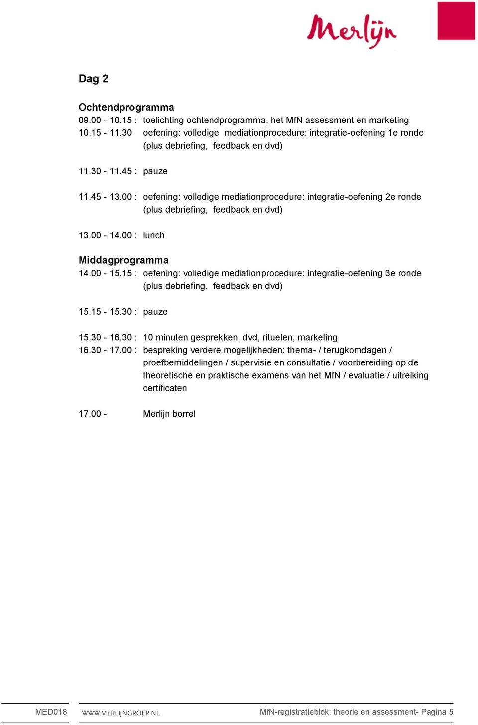 15 : oefening: volledige mediationprocedure: integratie-oefening 3e ronde 15.15-15.30 : pauze 15.30-16.30 : 10 minuten gesprekken, dvd, rituelen, marketing 16.30-17.