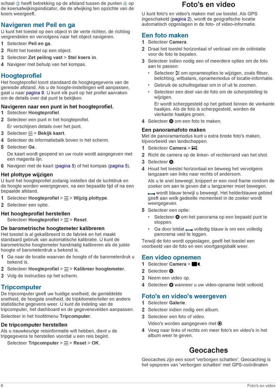 2 Richt het toestel op een object. 3 Selecteer Zet peiling vast > Stel koers in. 4 Navigeer met behulp van het kompas.