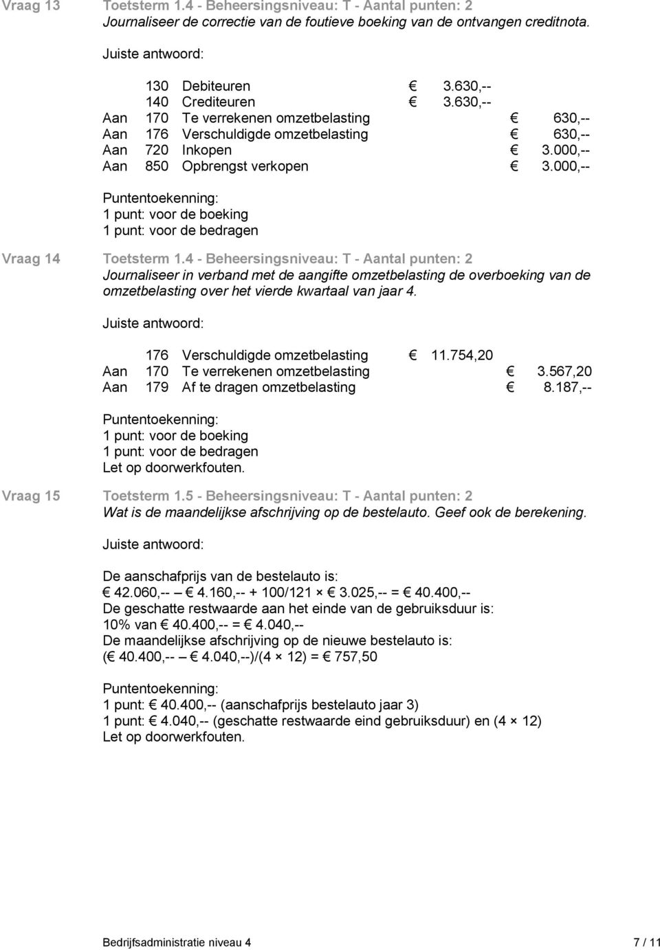 4 - Beheersingsniveau: T - Aantal punten: 2 Journaliseer in verband met de aangifte omzetbelasting de overboeking van de omzetbelasting over het vierde kwartaal van jaar 4.