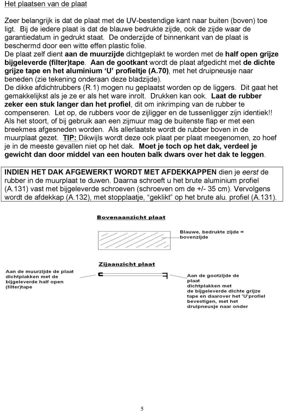 De plaat zelf dient aan de muurzijde dichtgeplakt te worden met de half open grijze bijgeleverde (filter)tape.