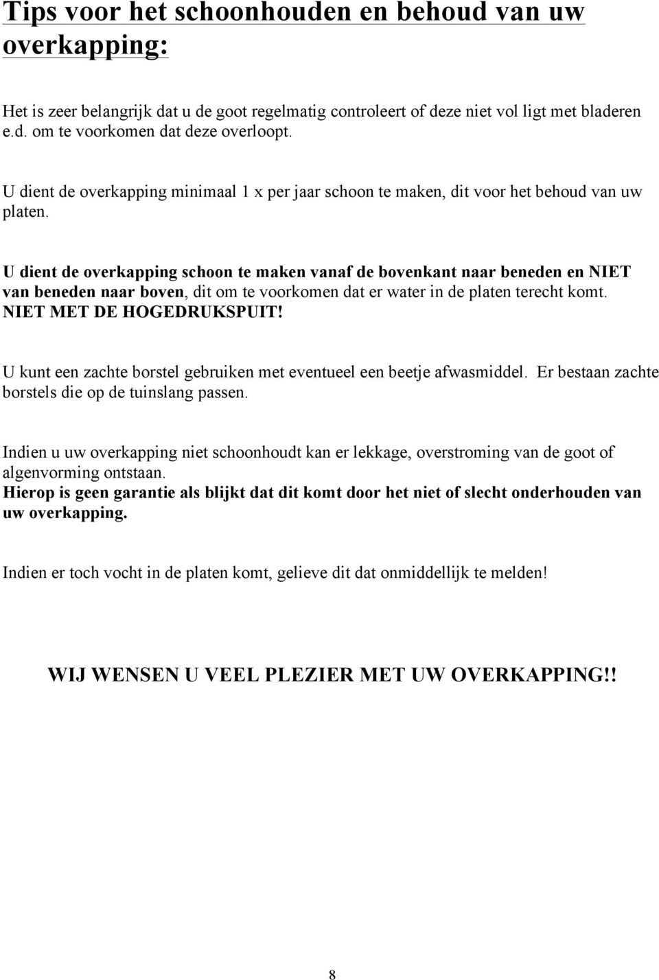 U dient de overkapping schoon te maken vanaf de bovenkant naar beneden en NIET van beneden naar boven, dit om te voorkomen dat er water in de platen terecht komt. NIET MET DE HOGEDRUKSPUIT!