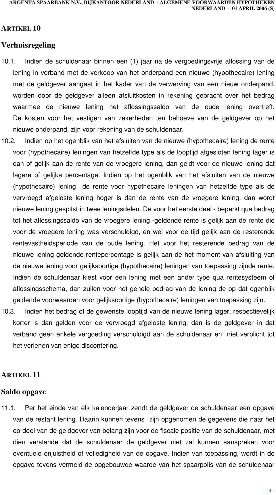 .1. Indien de schuldenaar binnen een (1) jaar na de vergoedingsvrije aflossing van de lening in verband met de verkoop van het onderpand een nieuwe (hypothecaire) lening met de geldgever aangaat in