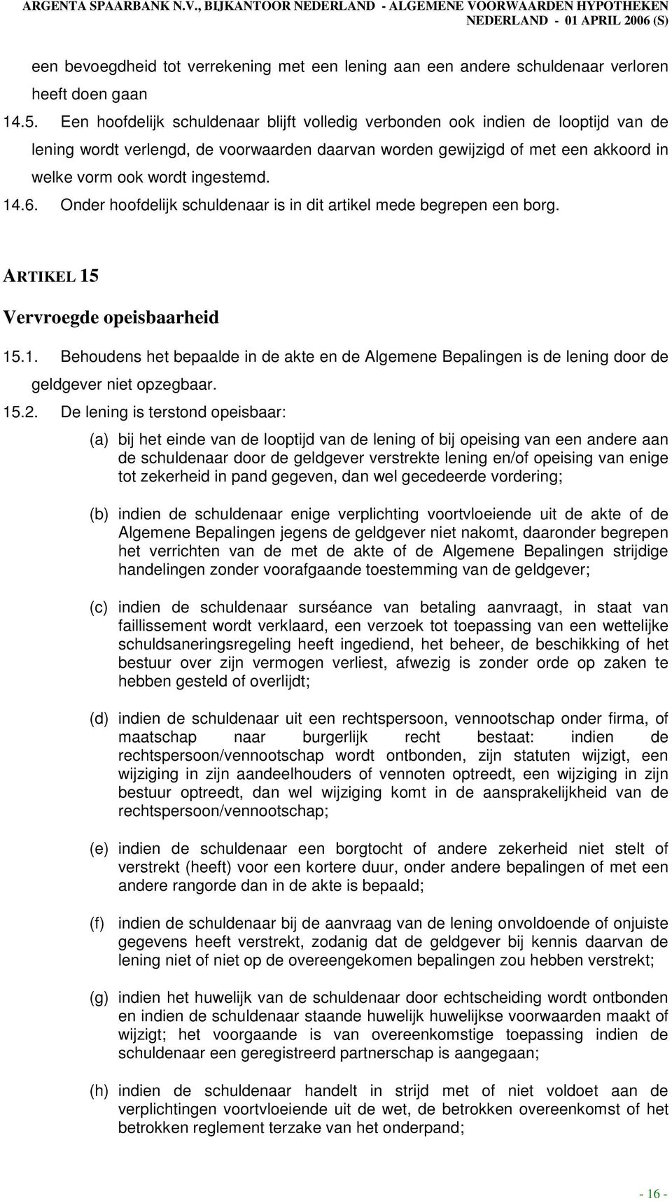 14.6. Onder hoofdelijk schuldenaar is in dit artikel mede begrepen een borg. ARTIKEL 15 Vervroegde opeisbaarheid 15.1. Behoudens het bepaalde in de akte en de Algemene Bepalingen is de lening door de geldgever niet opzegbaar.