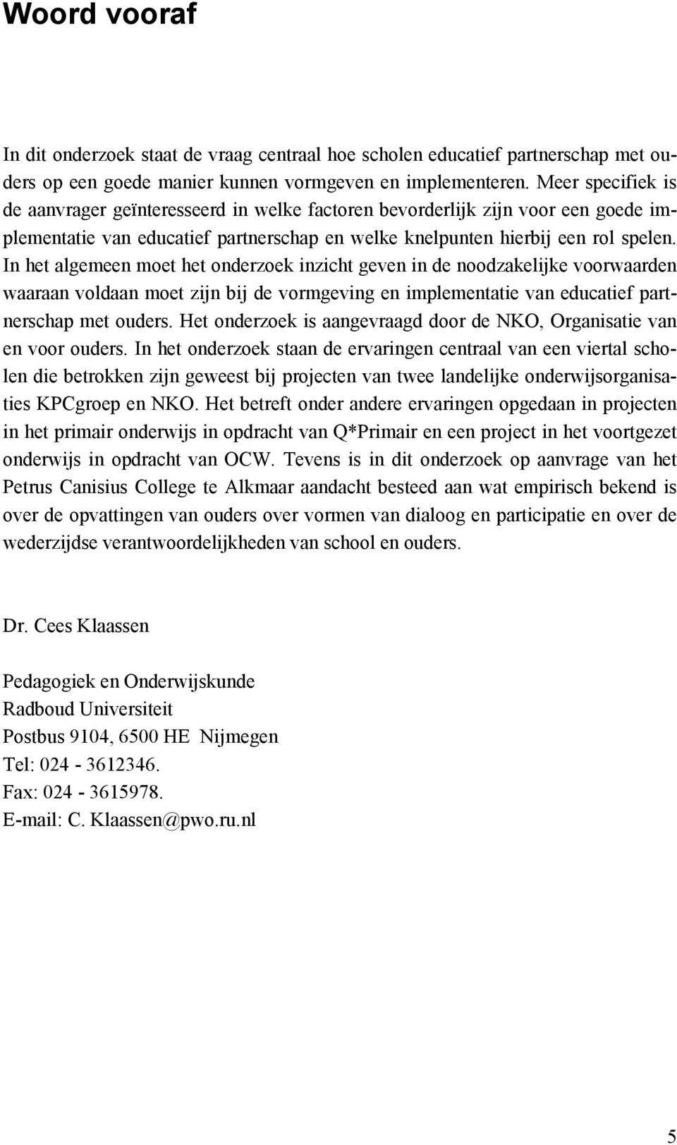 In het algemeen moet het onderzoek inzicht geven in de noodzakelijke voorwaarden waaraan voldaan moet zijn bij de vormgeving en implementatie van educatief partnerschap met ouders.