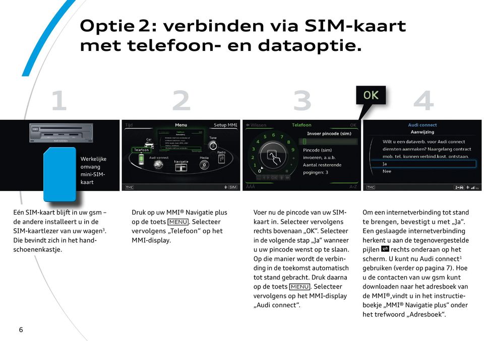 Selecteer vervolgens rechts bovenaan OK. Selecteer in de volgende stap Ja wanneer u uw pincode wenst op te slaan. Op die manier wordt de verbin - ding in de toekomst automatisch tot stand gebracht.