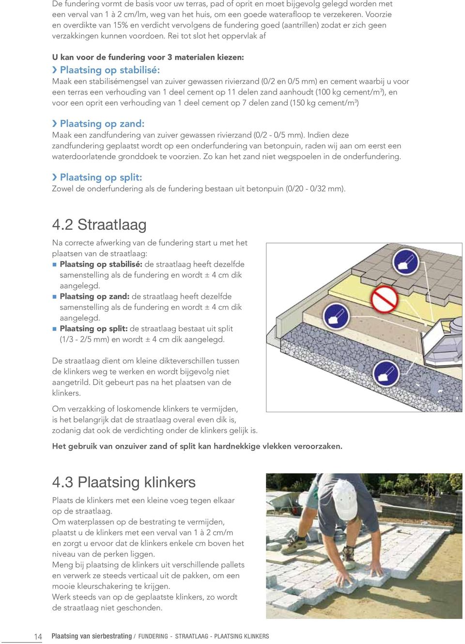 Rei tot slot het oppervlak af U kan voor de fundering voor 3 materialen kiezen: Plaatsing op stabilisé: Maak een stabilisémengsel van zuiver gewassen rivierzand (0/2 en 0/5 mm) en cement waarbij u