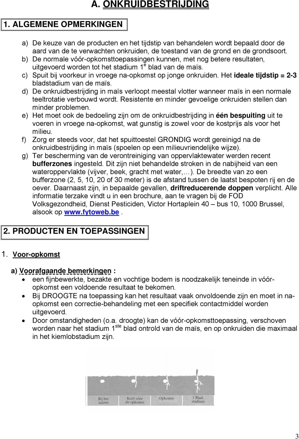 b) De normale vóór-opkomsttoepassingen kunnen, met nog betere resultaten, uitgevoerd worden tot het stadium 1 e blad van de maïs. c) Spuit bij voorkeur in vroege na-opkomst op jonge onkruiden.