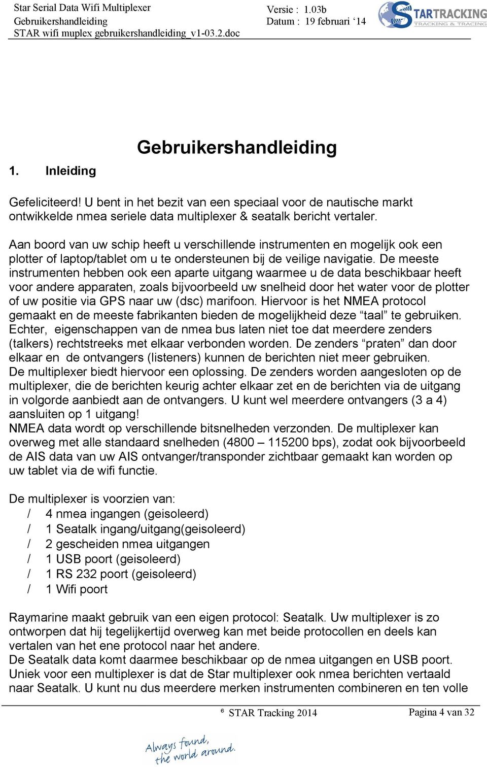 De meeste instrumenten hebben ook een aparte uitgang waarmee u de data beschikbaar heeft voor andere apparaten, zoals bijvoorbeeld uw snelheid door het water voor de plotter of uw positie via GPS