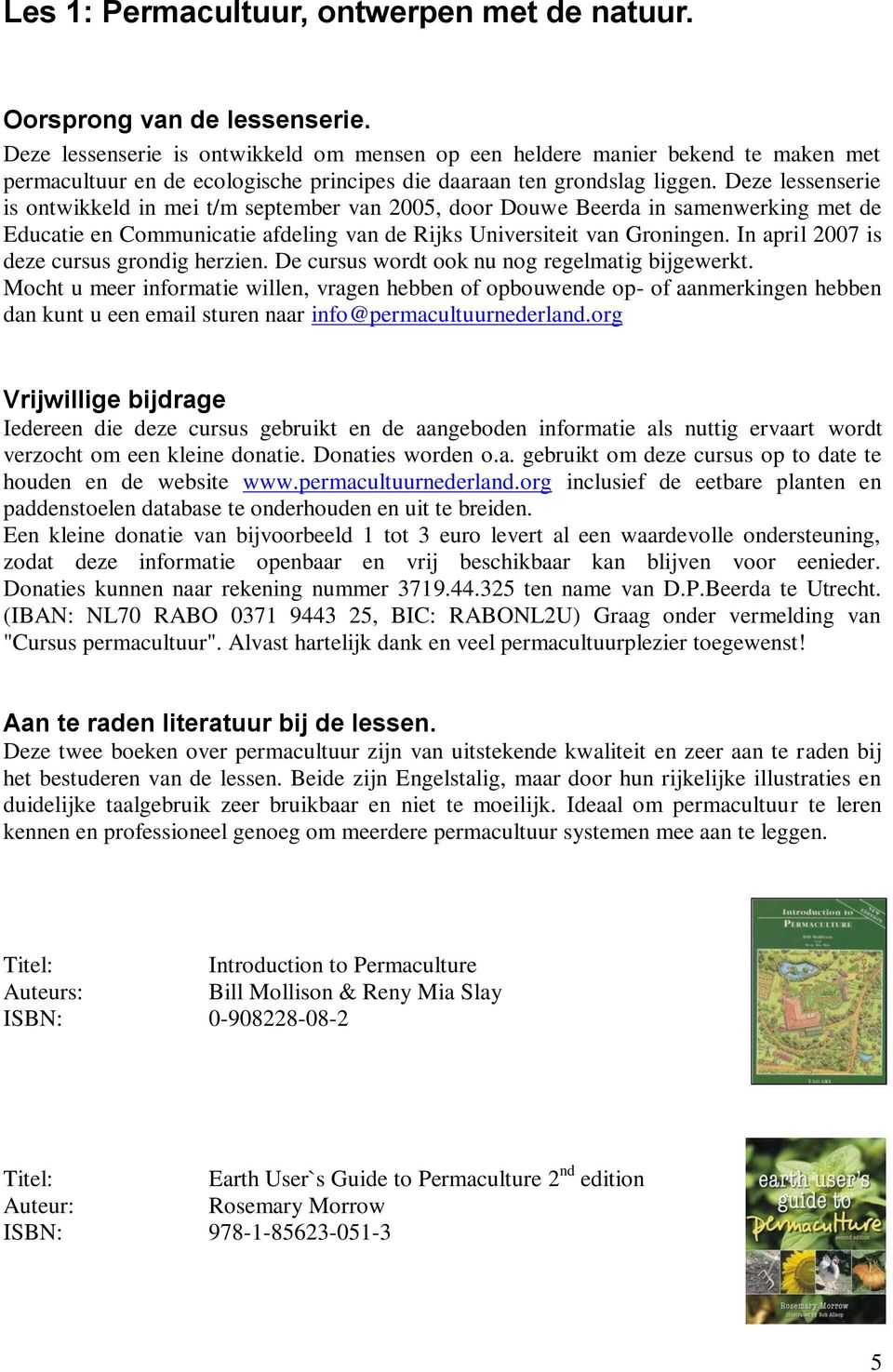 Deze lessenserie is ontwikkeld in mei t/m september van 2005, door Douwe Beerda in samenwerking met de Educatie en Communicatie afdeling van de Rijks Universiteit van Groningen.