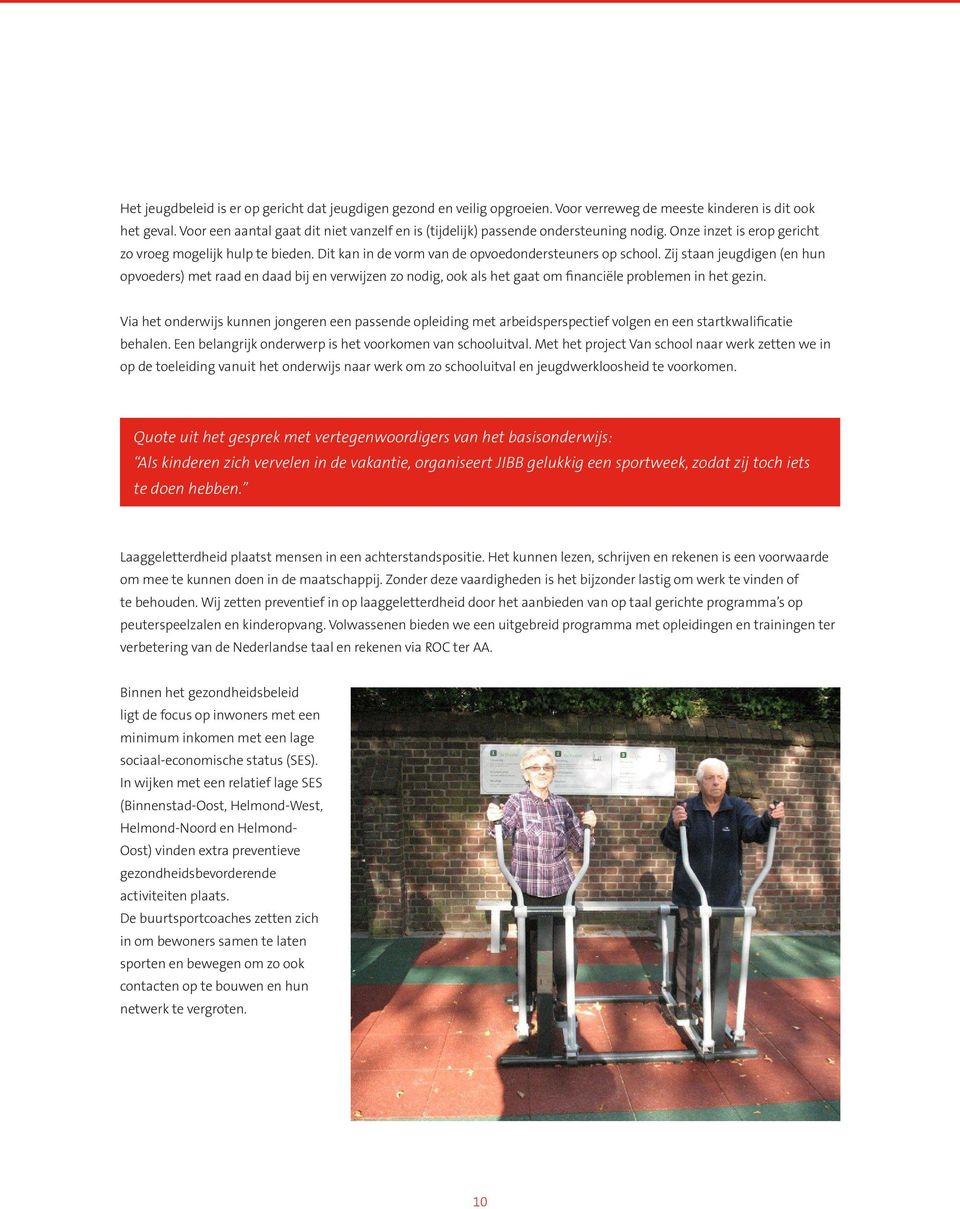 Dit kan in de vorm van de opvoedondersteuners op school. Zij staan jeugdigen (en hun opvoeders) met raad en daad bij en verwijzen zo nodig, ook als het gaat om financiële problemen in het gezin.