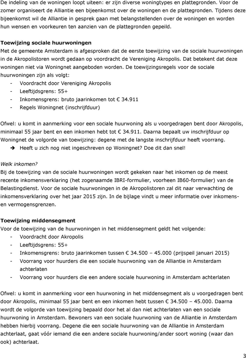 Toewijzing sociale huurwoningen Met de gemeente Amsterdam is afgesproken dat de eerste toewijzing van de sociale huurwoningen in de Akropolistoren wordt gedaan op voordracht de Vereniging Akropolis.