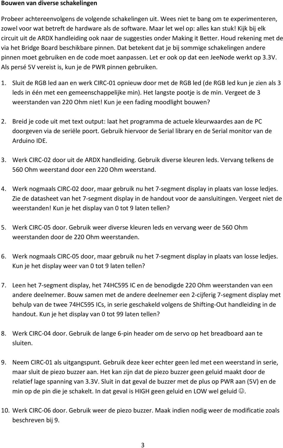 Dat betekent dat je bij sommige schakelingen andere pinnen moet gebruiken en de code moet aanpassen. Let er ook op dat een JeeNode werkt op 3.3V.