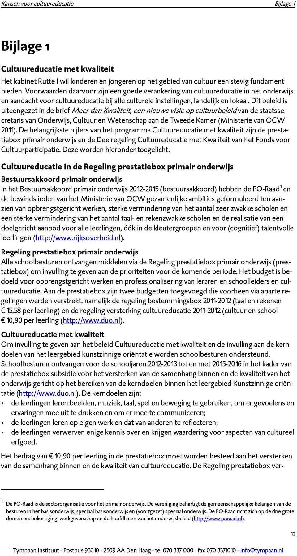 Dit beleid is uiteengezet in de brief Meer dan Kwaliteit, een nieuwe visie op cultuurbeleid van de staatssecretaris van Onderwijs, Cultuur en Wetenschap aan de Tweede Kamer (Ministerie van OCW 20 11).