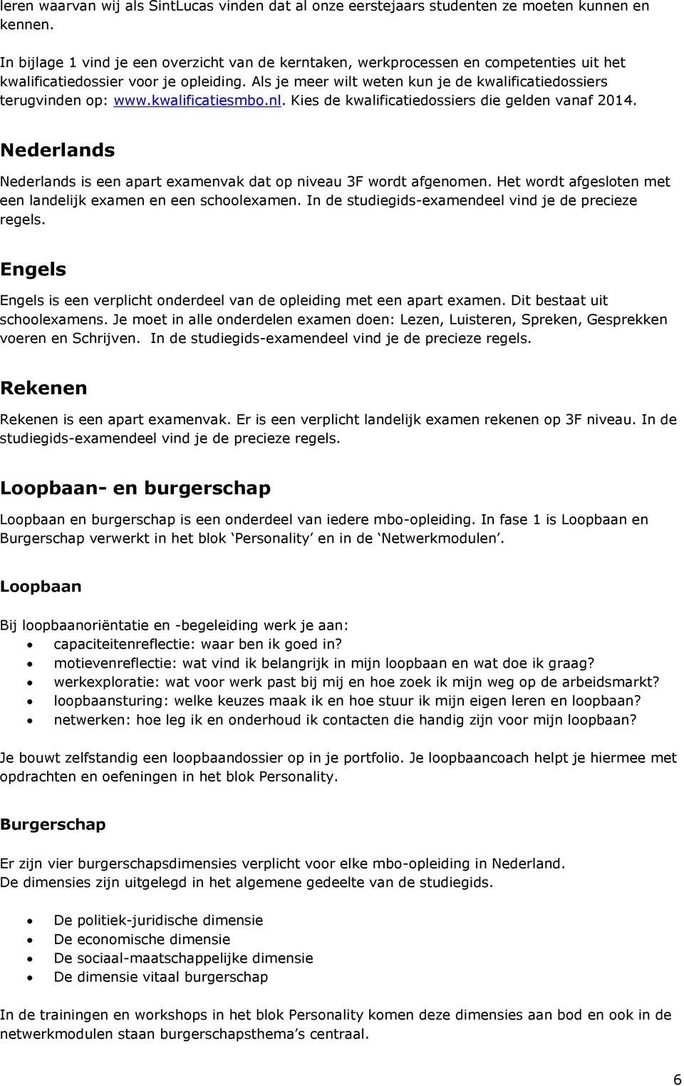 Als je meer wilt weten kun je de kwalificatiedossiers terugvinden op: www.kwalificatiesmbo.nl. Kies de kwalificatiedossiers die gelden vanaf 2014.
