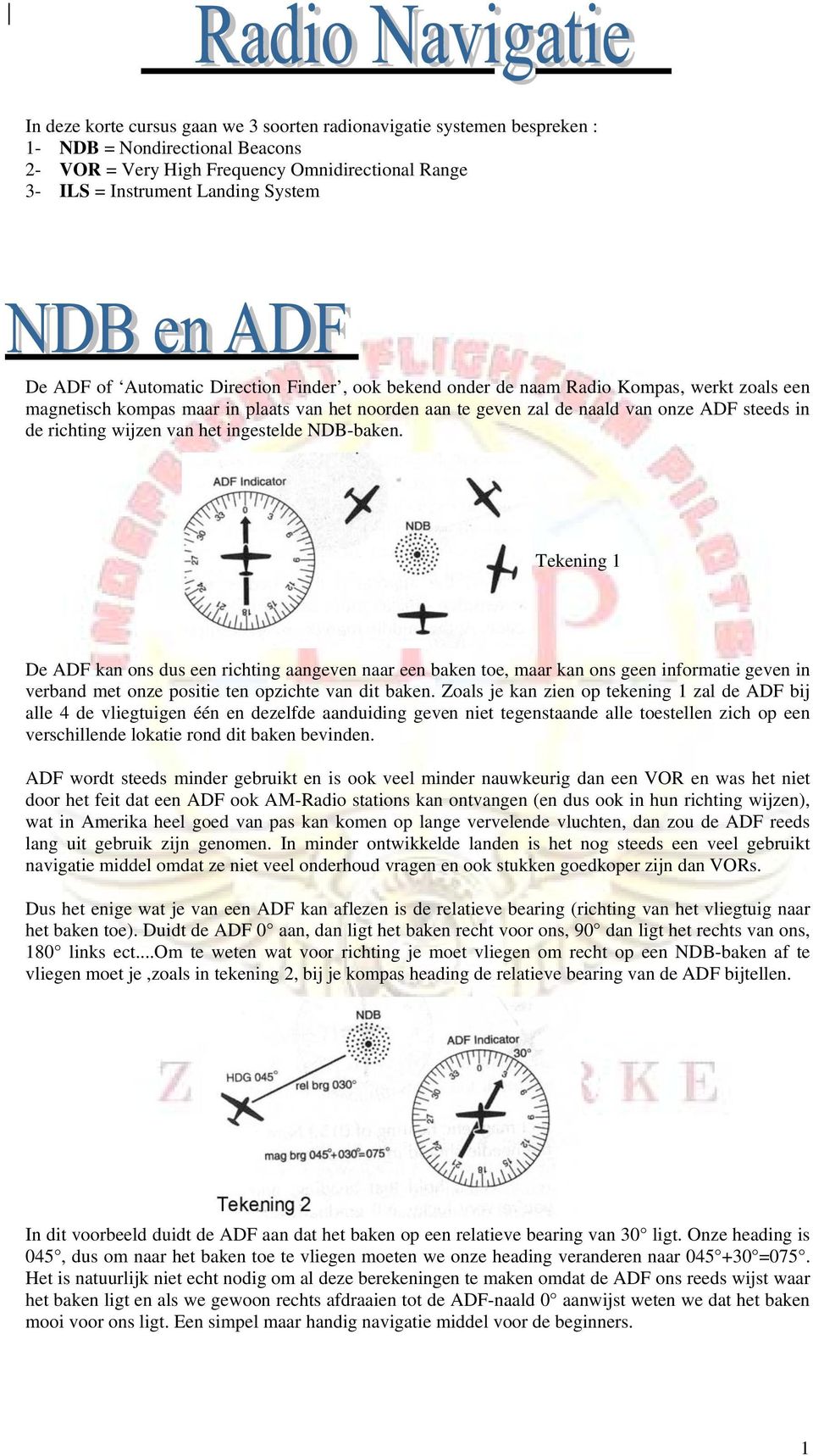 wijzen van het ingestelde NDB-baken. Tekening 1 De ADF kan ons dus een richting aangeven naar een baken toe, maar kan ons geen informatie geven in verband met onze positie ten opzichte van dit baken.